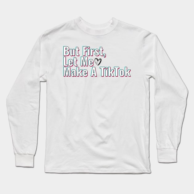 But First Let Me Make A Tik Tok Long Sleeve T-Shirt by gillys